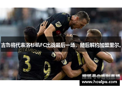 吉鲁将代表洛杉矶FC出战最后一场，随后解约加盟里尔。