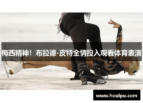 梅西精神！布拉德-皮特全情投入观看体育表演