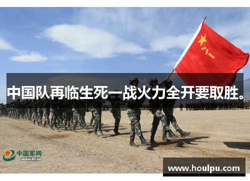 中国队再临生死一战火力全开要取胜。